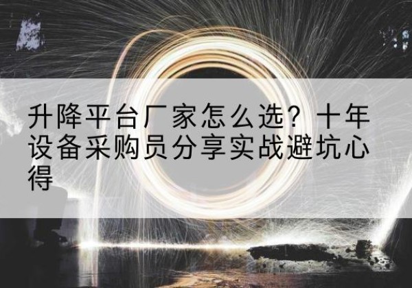 霞浦升降平台厂家-怎么选？十年设备采购员分享实战避坑心得